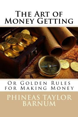 The Art of Money Getting Or Golden Rules for Making Money Phineas Taylor Barnum by Benitez, Paula