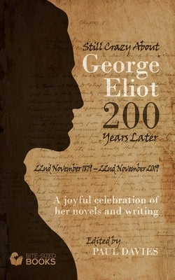 Still Crazy About George Eliot 200 Years Later: A Joyful Celebration of Her Novels and Her Writing by Davies, Paul