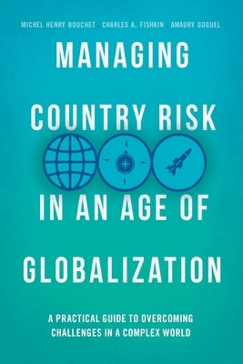 Managing Country Risk in an Age of Globalization: A Practical Guide to Overcoming Challenges in a Complex World by Bouchet, Michel Henry