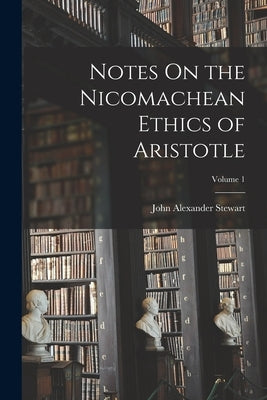 Notes On the Nicomachean Ethics of Aristotle; Volume 1 by Stewart, John Alexander