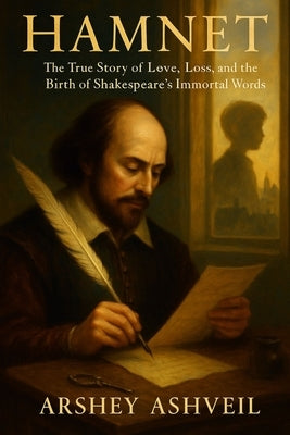 Hamnet: The True Story of Love, Loss, and the Birth of Shakespeare's Immortal Words by Ashveil, Arshey