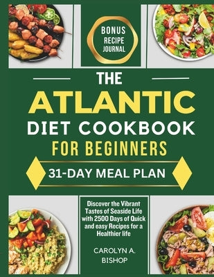 The Atlantic Diet Cookbook for Beginners: Discover the Vibrant Tastes of Seaside Life with 2500 Days of Quick and easy Recipes for a Healthier life by Bishop, Carolyn A.