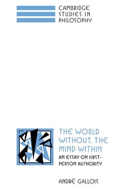 The World Without, the Mind Within: An Essay on First-Person Authority by Gallois, Andre