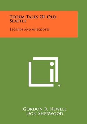 Totem Tales Of Old Seattle: Legends And Anecdotes by Newell, Gordon R.