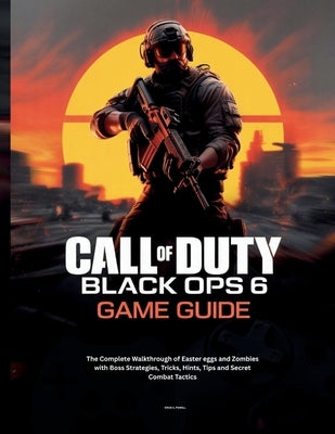 Call of Duty: BLACK OPS 6 GAME GUIDE: The Complete Walkthrough of Easter eggs and Zombies with Boss Strategies, Tricks, Hints, Tips and Secret Combat by Powell, Steve C.