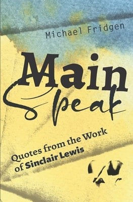 Main Speak: Quotes from the Work of Sinclair Lewis by Fridgen, Michael