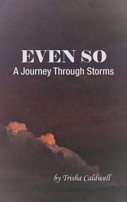 Even So: A Journey Through Storms by Caldwell, Trisha
