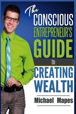 The Conscious Entrepreneur's Guide to Creating Wealth by Mapes, Michael