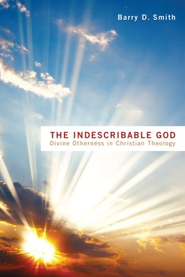 The Indescribable God: Divine Otherness in Christian Theology by Smith, Barry D.