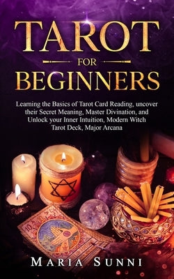 Tarot for Beginners: Learning the Basics of Tarot Card Reading, uncover their Secret Meaning, Master Divination, and Unlock your Inner Intu by Sunni, Maria