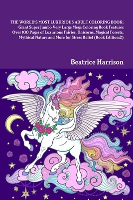 The World's Most Luxurious Adult Coloring Book: Giant Super Jumbo Very Large Mega Coloring Book Features Over 100 Pages of Luxurious Fairies, Unicorns by Harrison, Beatrice