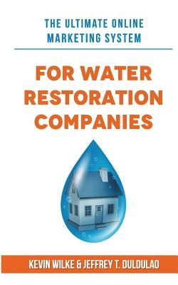 The Ultimate Online Marketing System for Water Restoration Companies by Duldulao, Jeffrey T.