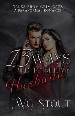 13 Ways I Tried to Kill my Husband by Stout, J. W. G.