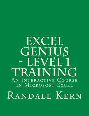 Excel Genius - Level 1 Training: An Interactive Course In Excel by Kern, Randall E., II
