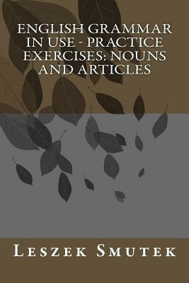 English Grammar in Use - Practice Exercises: Nouns and Articles by Smutek, Leszek