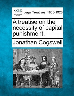 A Treatise on the Necessity of Capital Punishment. by Cogswell, Jonathan