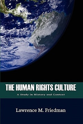 The Human Rights Culture: A Study in History and Context by Friedman, Lawrence M.