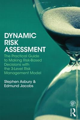 Dynamic Risk Assessment: The Practical Guide to Making Risk-Based Decisions with the 3-Level Risk Management Model by Asbury, Stephen