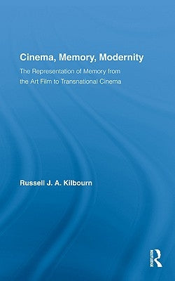 Cinema, Memory, Modernity: The Representation of Memory from the Art Film to Transnational Cinema by Kilbourn, Russell J. a.