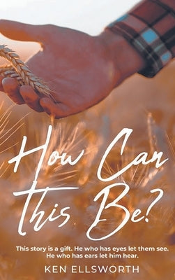 How Can This Be?: This story is a gift. He who has eyes let him see. He who has ears let him hear. by Ellsworth, Ken