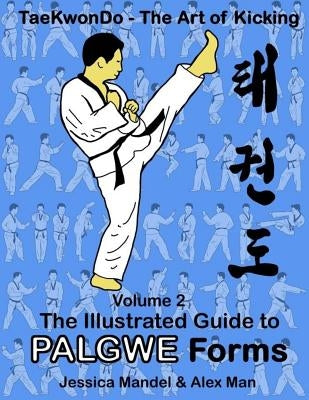 Taekwondo the Art of Kicking. the Illustrated Guide to Palgwe Forms: The Illustrated Guide to Palgwe Forms by Man, Alex