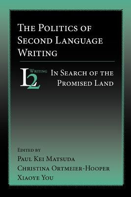 The Politics of Second Language Writing: In Search of the Promised Land by Matsuda, Paul Kei