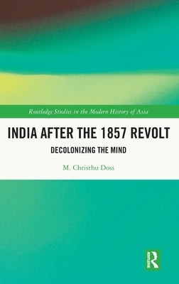 India After the 1857 Revolt: Decolonizing the Mind by Doss, M. Christhu