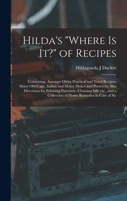 Hilda's "where is it?" of Recipes: Containing, Amongst Other Practical and Tried Recipes, Many old Cape, Indian and Malay Dishes and Preserves, Also D by Duckitt, Hildagonda J.