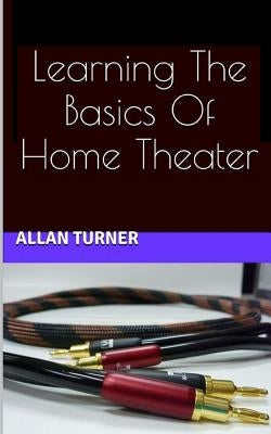 Learning The Basics Of Home Theater by Turner, Allan