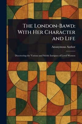The London-Bawd: With Her Character and Life by Anonymous