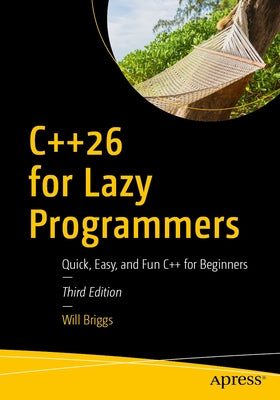 C++26 for Lazy Programmers: Quick, Easy, and Fun C++ for Beginners by Briggs, Will