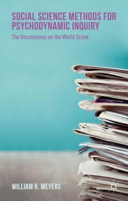 Social Science Methods for Psychodynamic Inquiry: The Unconscious on the World Scene by Meyers, William R.
