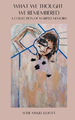What We Thought We Remembered: A Collection of Warped Memoirs by Elliott, Sofie Mykiel