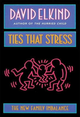 Ties That Stress: The New Family Imbalance by Elkind, David