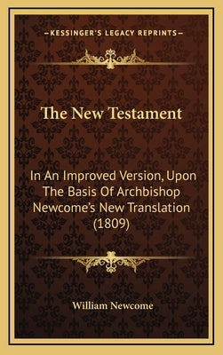 The New Testament: In An Improved Version, Upon The Basis Of Archbishop Newcome's New Translation (1809) by Newcome, William