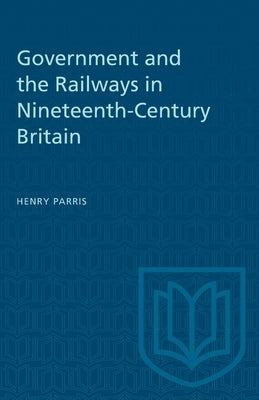 Government and the Railways in Nineteenth-Century Britain by Parris, Henry