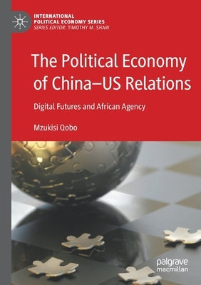 The Political Economy of China--Us Relations: Digital Futures and African Agency by Qobo, Mzukisi