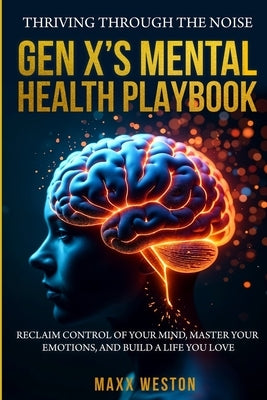 Thriving Through the Noise: Gen X's Mental Health Playbook by Weston, Maxx