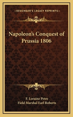 Napoleon's Conquest of Prussia 1806 by Petre, F. Loraine