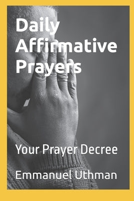 Daily Affirmative Prayers: Your Prayer Decree by Uthman, Emmanuel O.