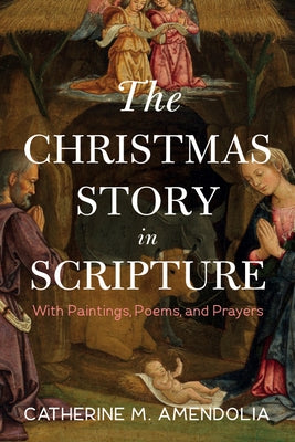 The Christmas Story in Scripture: With Paintings, Poems, and Prayers by Amendolia, Catherine M.