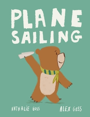Plane Sailing: A Children's Picture Book Story of a Little Bear, a Paper Plane and a Big Imagination! by Goss, Alex