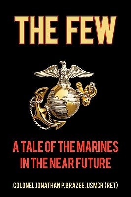 The Few: A Tale of the Marines in the Near Future by Colonel Jonathan P. Brazee Usmcr (Ret)