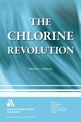 The Chlorine Revolution: The History of Water Disinfection and the Fight to Save Lives by McGuire, Michael J.