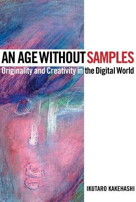 An Age Without Samples: Originality and Creativity in the Digital World by Kakehashi, Ikutaro