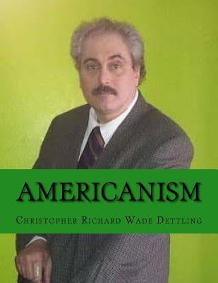 Americanism: The New Hegelian Orthodoxy by Dettling, Christopher Richard Wade