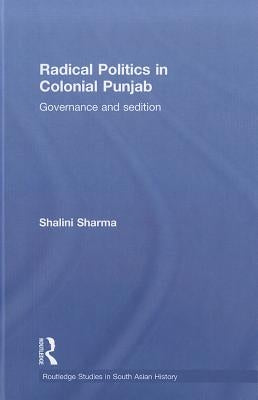 Radical Politics in Colonial Punjab: Governance and Sedition by Sharma, Shalini