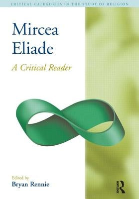 Mircea Eliade: A Critical Reader by Rennie, Bryan S.