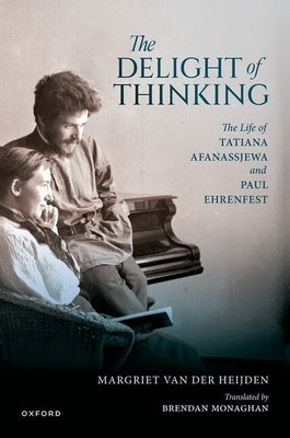 The Delight of Thinking: The Life of Tatiana Afanassjewa and Paul Ehrenfest by Van Der Heijden, Margriet