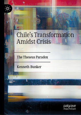 Chile's Transformation Amidst Crisis: The Theseus Paradox by Bunker, Kenneth